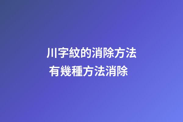 川字紋的消除方法 有幾種方法消除